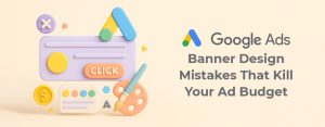 Google Ads Banner Design Mistakes That Kill Your Ad Budget